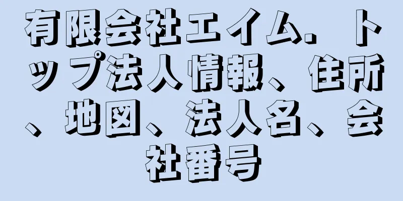 有限会社エイム．トップ法人情報、住所、地図、法人名、会社番号