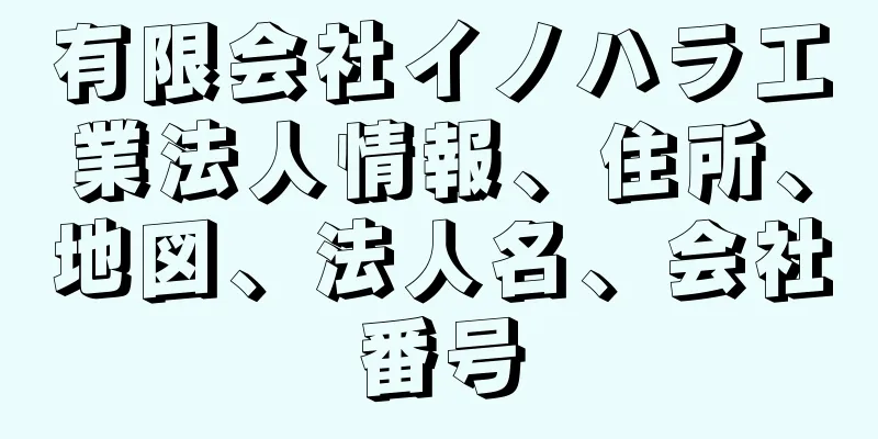 有限会社イノハラ工業法人情報、住所、地図、法人名、会社番号