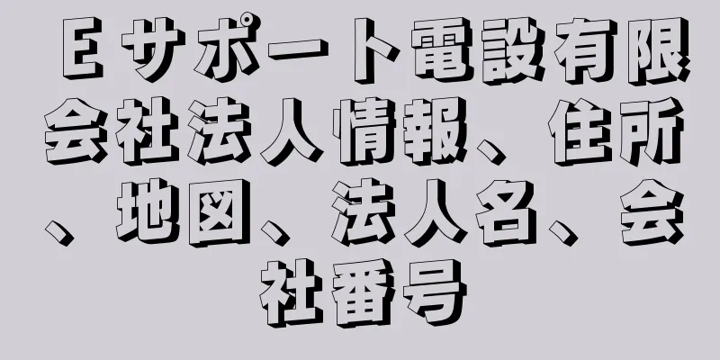 Ｅサポート電設有限会社法人情報、住所、地図、法人名、会社番号