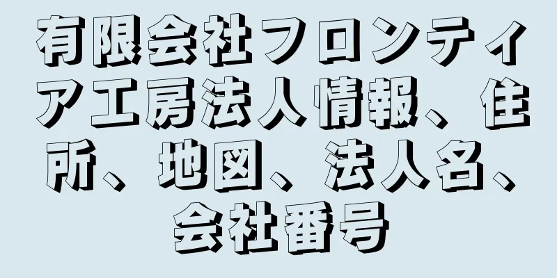 有限会社フロンティア工房法人情報、住所、地図、法人名、会社番号