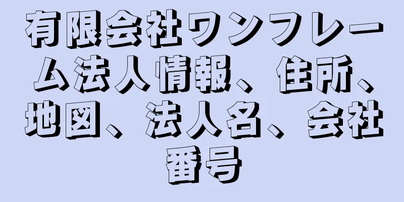 有限会社ワンフレーム法人情報、住所、地図、法人名、会社番号