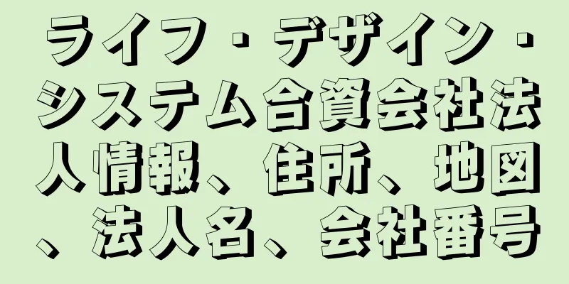 ライフ・デザイン・システム合資会社法人情報、住所、地図、法人名、会社番号