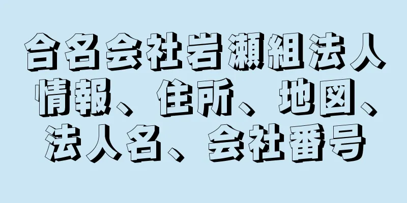 合名会社岩瀬組法人情報、住所、地図、法人名、会社番号