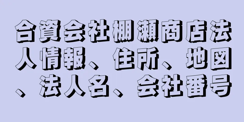 合資会社棚瀬商店法人情報、住所、地図、法人名、会社番号