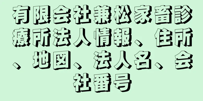 有限会社兼松家畜診療所法人情報、住所、地図、法人名、会社番号