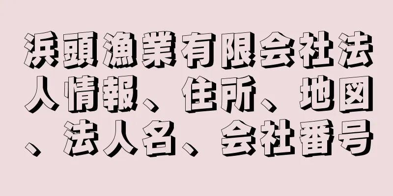 浜頭漁業有限会社法人情報、住所、地図、法人名、会社番号