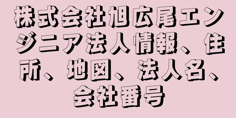 株式会社旭広尾エンジニア法人情報、住所、地図、法人名、会社番号