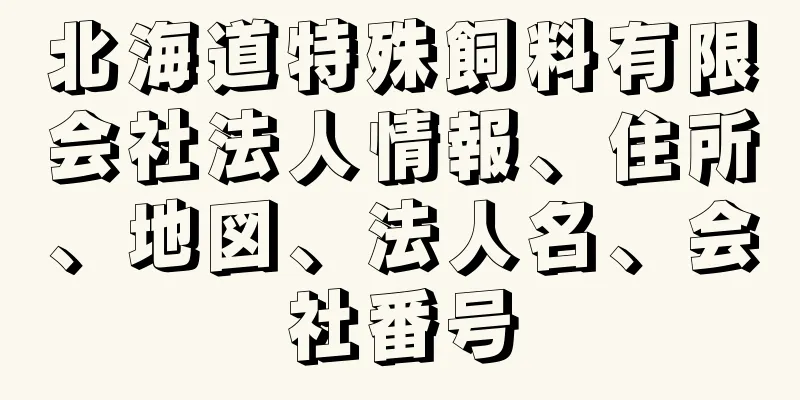 北海道特殊飼料有限会社法人情報、住所、地図、法人名、会社番号