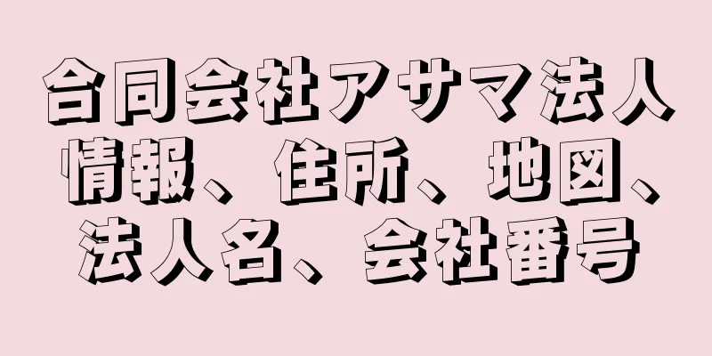 合同会社アサマ法人情報、住所、地図、法人名、会社番号