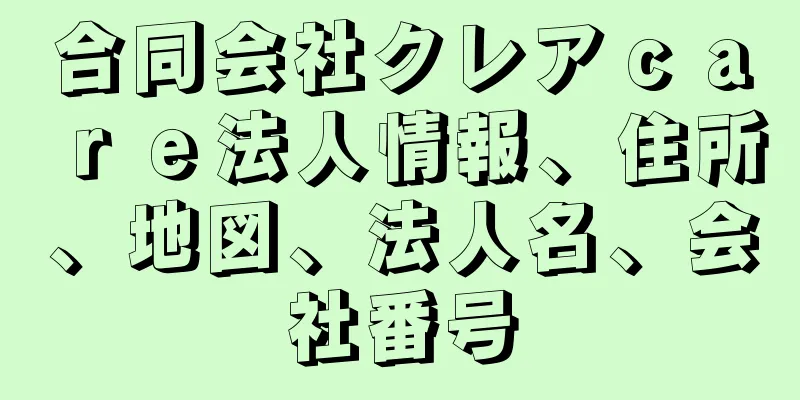 合同会社クレアｃａｒｅ法人情報、住所、地図、法人名、会社番号