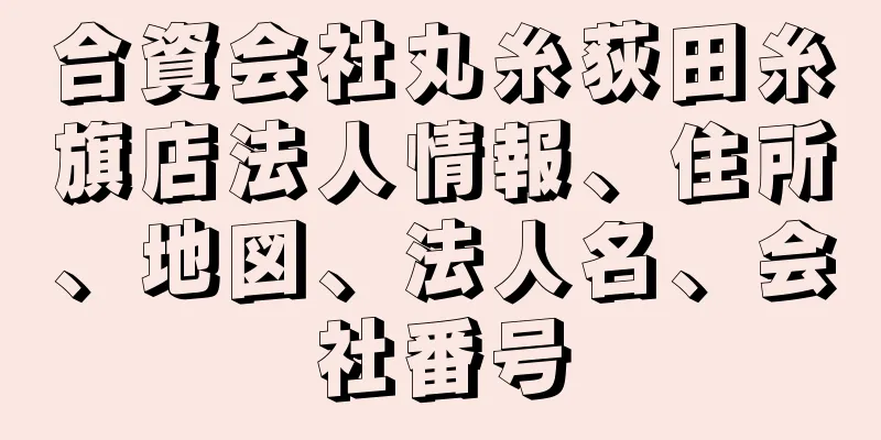 合資会社丸糸荻田糸旗店法人情報、住所、地図、法人名、会社番号