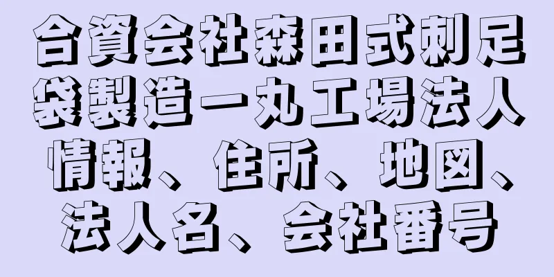 合資会社森田式刺足袋製造一丸工場法人情報、住所、地図、法人名、会社番号