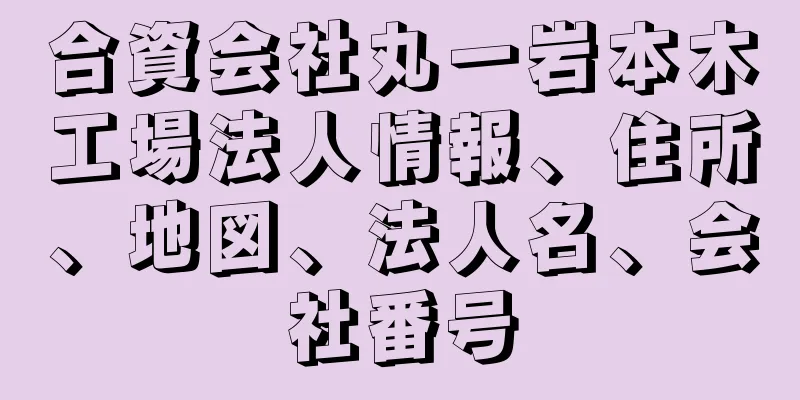 合資会社丸一岩本木工場法人情報、住所、地図、法人名、会社番号