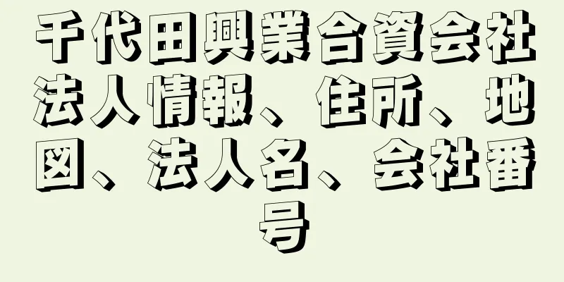 千代田興業合資会社法人情報、住所、地図、法人名、会社番号