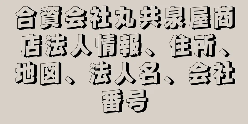 合資会社丸共泉屋商店法人情報、住所、地図、法人名、会社番号