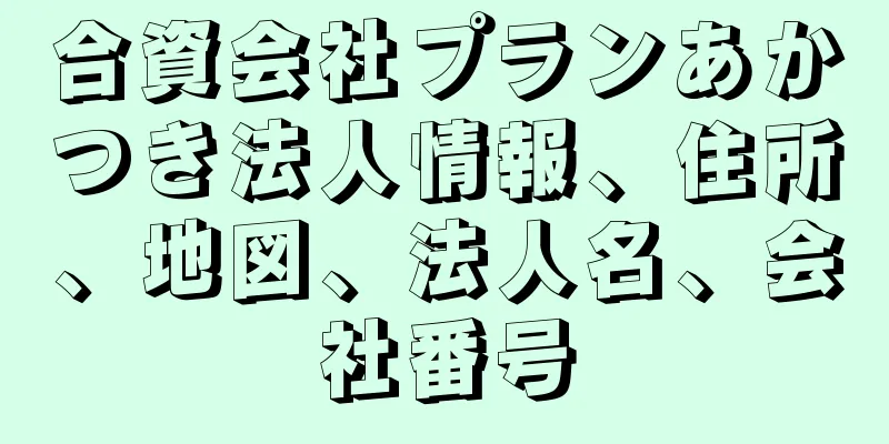 合資会社プランあかつき法人情報、住所、地図、法人名、会社番号