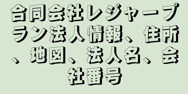 合同会社レジャープラン法人情報、住所、地図、法人名、会社番号