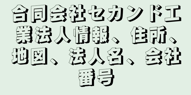 合同会社セカンド工業法人情報、住所、地図、法人名、会社番号