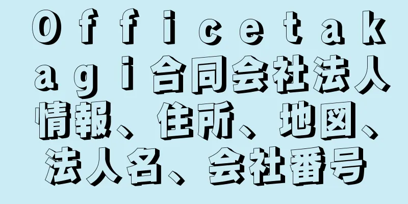 Ｏｆｆｉｃｅｔａｋａｇｉ合同会社法人情報、住所、地図、法人名、会社番号