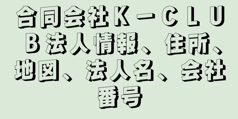 合同会社Ｋ－ＣＬＵＢ法人情報、住所、地図、法人名、会社番号