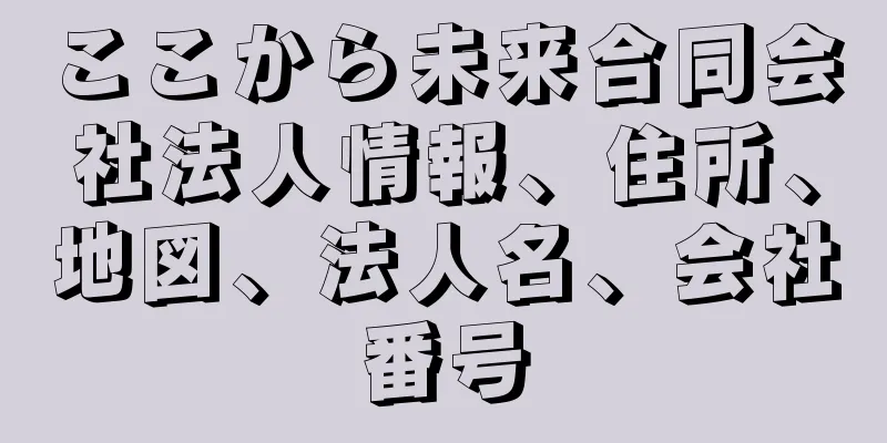 ここから未来合同会社法人情報、住所、地図、法人名、会社番号