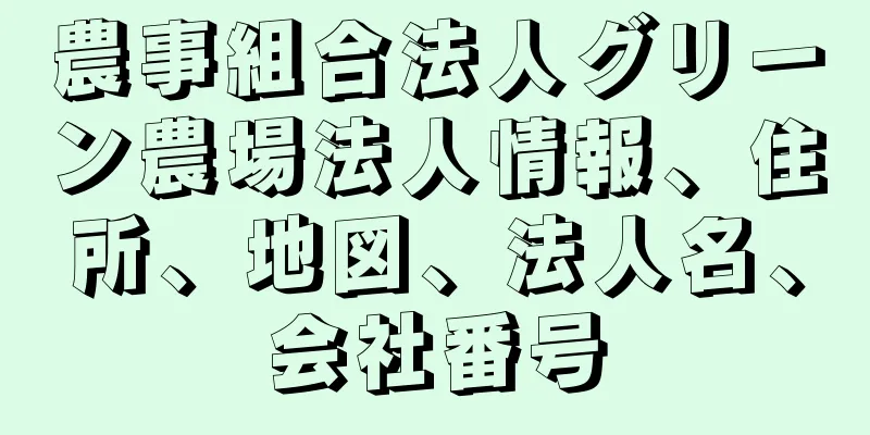 農事組合法人グリーン農場法人情報、住所、地図、法人名、会社番号