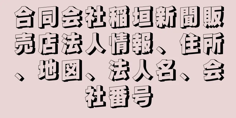 合同会社稲垣新聞販売店法人情報、住所、地図、法人名、会社番号