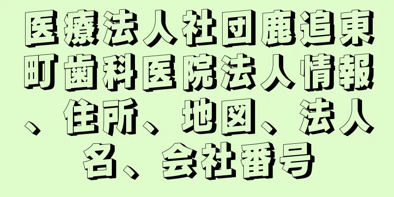 医療法人社団鹿追東町歯科医院法人情報、住所、地図、法人名、会社番号