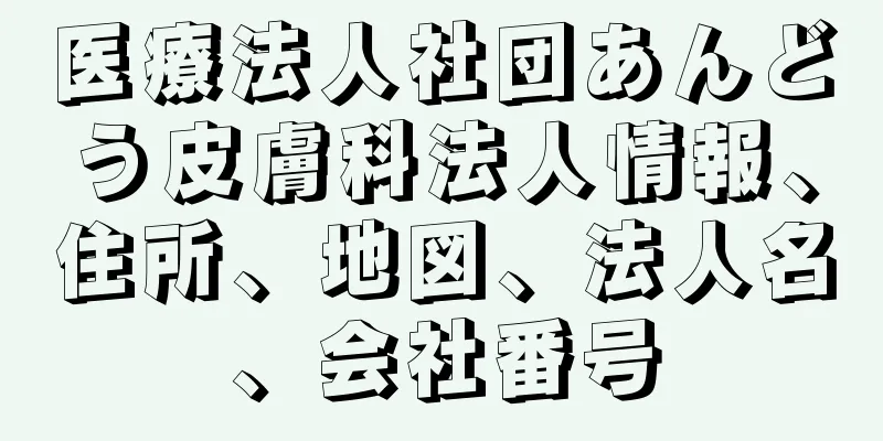 医療法人社団あんどう皮膚科法人情報、住所、地図、法人名、会社番号