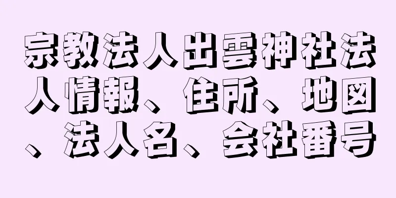 宗教法人出雲神社法人情報、住所、地図、法人名、会社番号