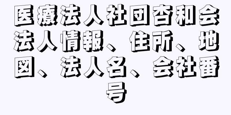 医療法人社団杏和会法人情報、住所、地図、法人名、会社番号