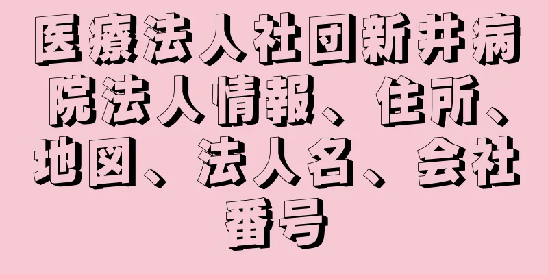 医療法人社団新井病院法人情報、住所、地図、法人名、会社番号