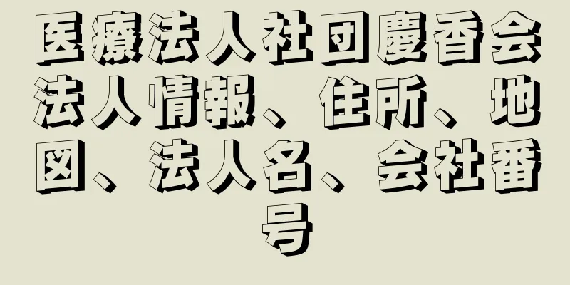 医療法人社団慶香会法人情報、住所、地図、法人名、会社番号