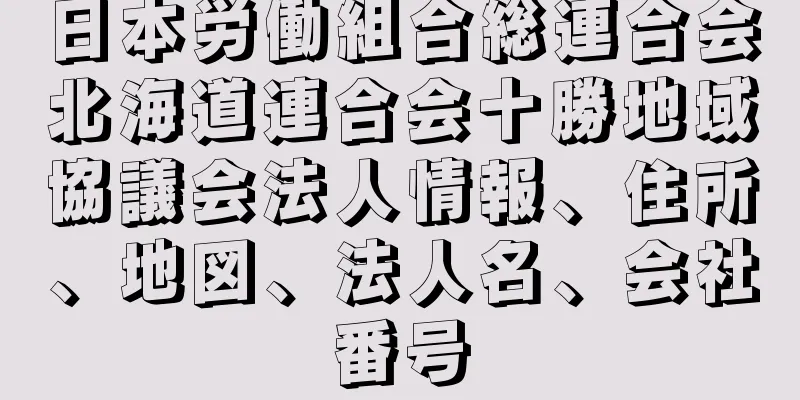 日本労働組合総連合会北海道連合会十勝地域協議会法人情報、住所、地図、法人名、会社番号