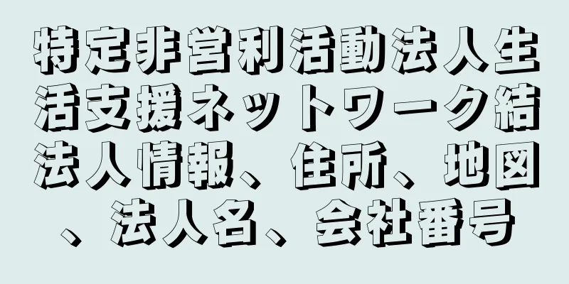 特定非営利活動法人生活支援ネットワーク結法人情報、住所、地図、法人名、会社番号