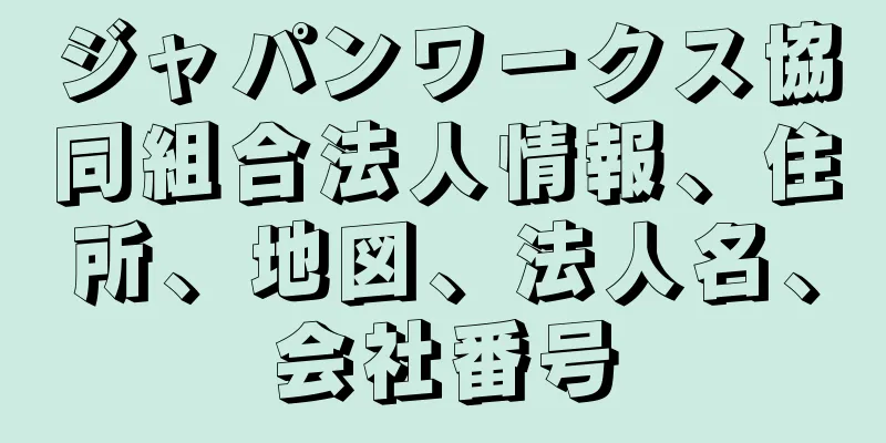 ジャパンワークス協同組合法人情報、住所、地図、法人名、会社番号