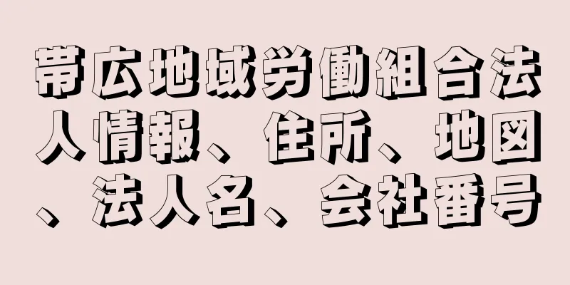 帯広地域労働組合法人情報、住所、地図、法人名、会社番号