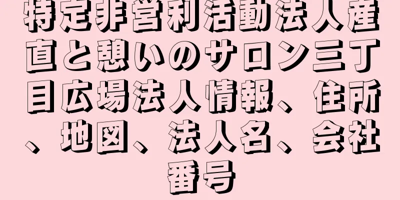 特定非営利活動法人産直と憩いのサロン三丁目広場法人情報、住所、地図、法人名、会社番号