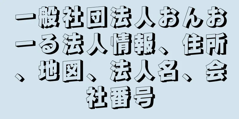 一般社団法人おんおーる法人情報、住所、地図、法人名、会社番号