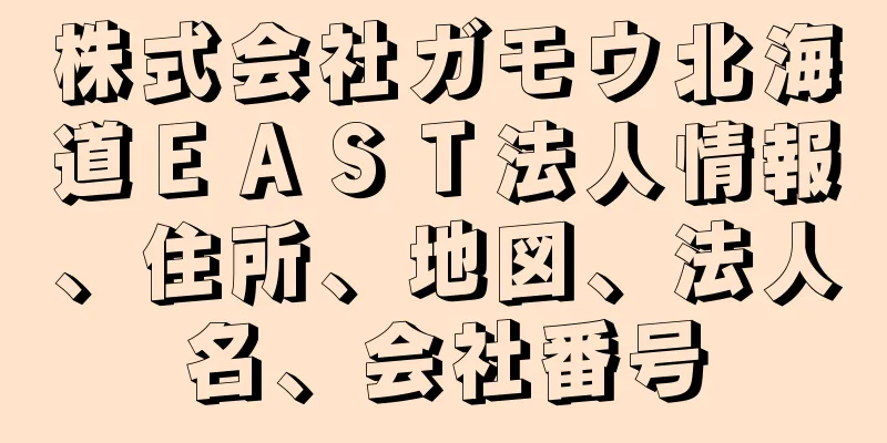 株式会社ガモウ北海道ＥＡＳＴ法人情報、住所、地図、法人名、会社番号
