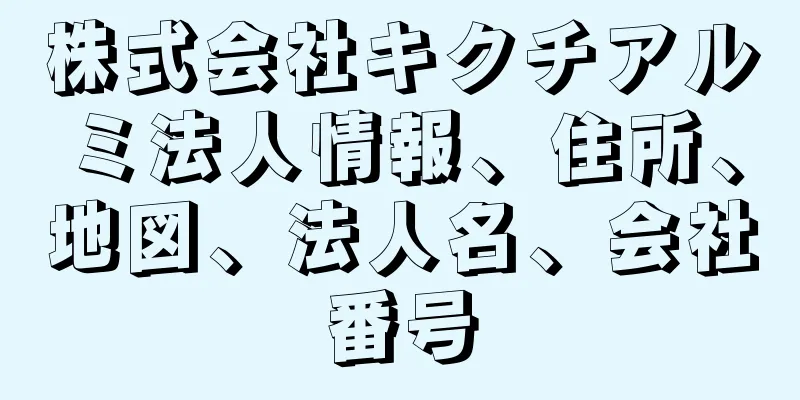 株式会社キクチアルミ法人情報、住所、地図、法人名、会社番号