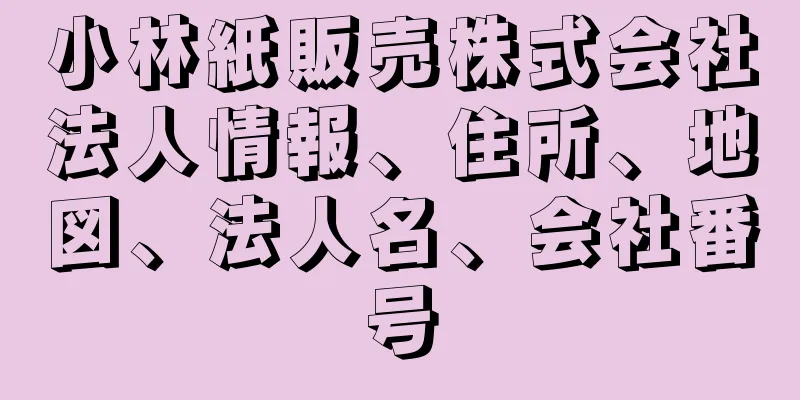 小林紙販売株式会社法人情報、住所、地図、法人名、会社番号