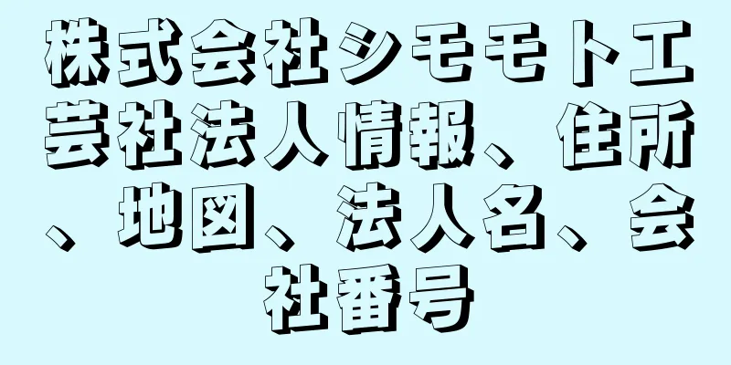 株式会社シモモト工芸社法人情報、住所、地図、法人名、会社番号