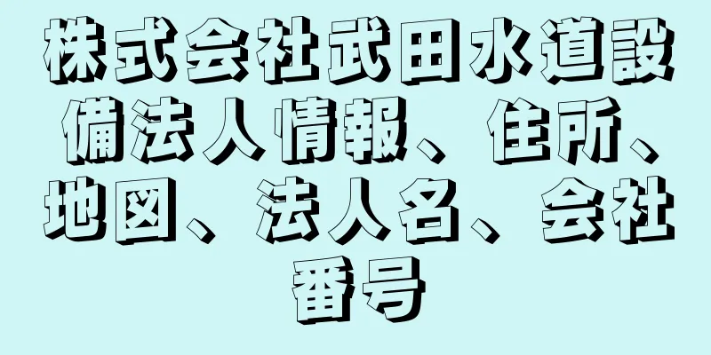 株式会社武田水道設備法人情報、住所、地図、法人名、会社番号