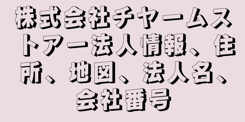 株式会社チヤームストアー法人情報、住所、地図、法人名、会社番号