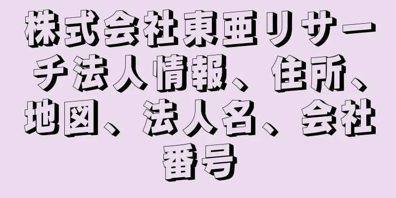 株式会社東亜リサーチ法人情報、住所、地図、法人名、会社番号