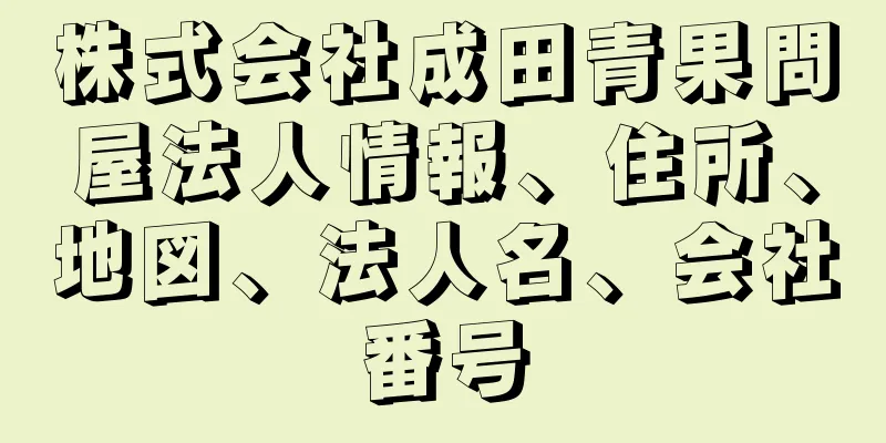 株式会社成田青果問屋法人情報、住所、地図、法人名、会社番号