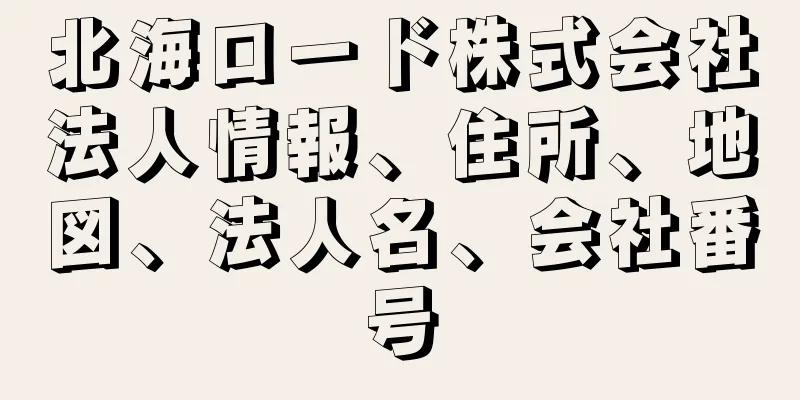 北海ロード株式会社法人情報、住所、地図、法人名、会社番号