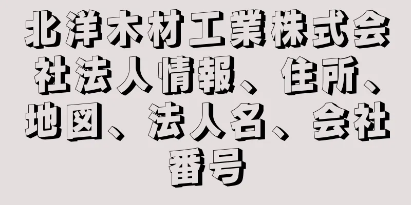 北洋木材工業株式会社法人情報、住所、地図、法人名、会社番号