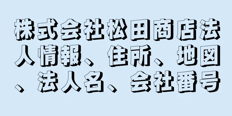 株式会社松田商店法人情報、住所、地図、法人名、会社番号